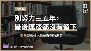 EP246 別努力三五年，最後連渣都沒有留下——亞馬遜和外送員給我們的反思｜大人的Small Talk