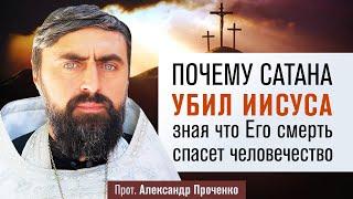 Почему сатана убил Иисуса, зная что Его смерть спасет человечество (прот. Александр Проченко) @р_и_с