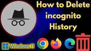 How to Delete Incognito Mode History on Windows 11 | Google Chrome, Microsoft Edge, Firefox Browser