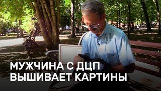 Мужчина с ДЦП вышивает картины