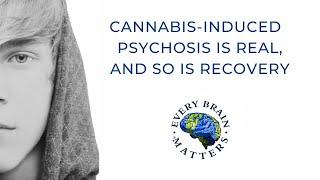 CANNABIS-INDUCED PSYCHOSIS IS REAL, AND SO IS RECOVERY