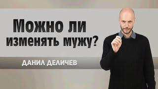 Можно ли изменять мужу - Данила Деличев