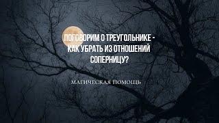 Поговорим о треугольнике- как убрать из отношений соперницу?#приворот #отворот  #магическаяпомощь