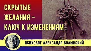 СКРЫТЫЕ ЖЕЛАНИЯ- КЛЮЧ К ИЗМЕНЕНИЯМ // ПСИХОЛОГ АЛЕКСАНДР ВОЛЫНСКИЙ