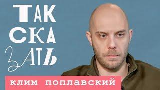  ТАК СКАЗАТЬ / Клим Поплавский / о фронте, болезни «Инстасамка» и очищении огнём. 06.12.2023 