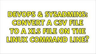 DevOps & SysAdmins: Convert a CSV file to a XLS file on the linux command line? (8 Solutions!!)