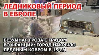 Ледяной апокалипсис в Европе. Во Франции шторм: гроза с градом. Город покрыло льдом в 15 сантиметров