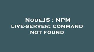 NodeJS : NPM live-server: command not found