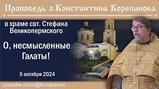 О, несмысленные Галаты! Проповедь священника Константина Корепанова (05.10.2024)