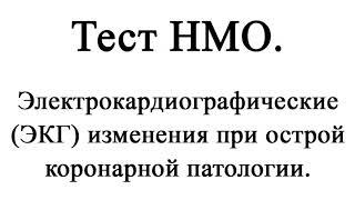 Электрокардиографические (ЭКГ) изменения при острой коронарной патологии. Тест НМО с ответами.