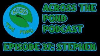Episode 37 | Stephen | Across the Pond Podcast