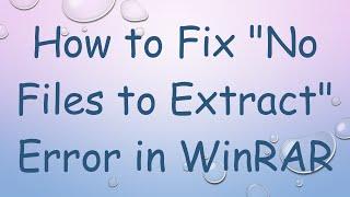 How to Fix "No Files to Extract" Error in WinRAR