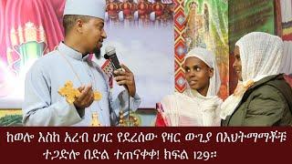 ከወሎ እስከ አረብ ሀገር የደረሰው የዛር ውጊያ በእህትማማቾቹ ተጋድሎ በድል ተጠናቀቀ ክፍል 129።