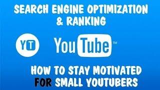 Search Engine Optimization Tips & Ranking / How To Stay Motivated For Small Youtubers pt5