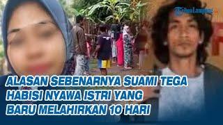 Alasan Sebenarnya Suami Tega Habisi Nyawa Istri yang Baru Melahirkan 10 Hari