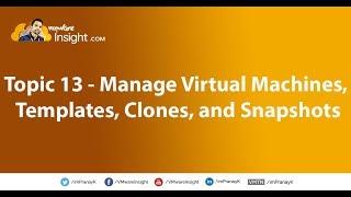 Topic 13 – Manage virtual machines, templates, clones, and snapshots