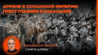 Армяне в Османской империи: преступления и наказание. «Неудобная правда» Самита Алиева