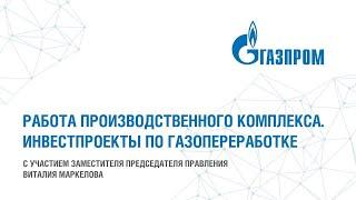 Работа производственного комплекса. Инвестпроекты по газопереработке. В. Маркелов.