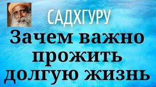 Садхгуру - Зачем важно прожить долгую жизнь