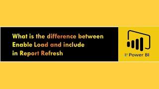 What is the difference between Enable Load and include in Report Refresh