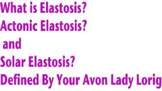 What is Elastosis? ,Actonic  and Solar Elastosis? From your Avon Lady