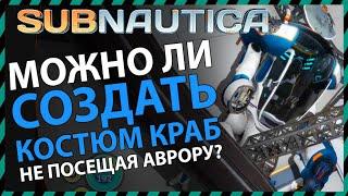 Subnautica МОЖНО ЛИ СОЗДАТЬ КОСТЮМ КРАБ НЕ ПЛАВАЯ В АВРОРУ?