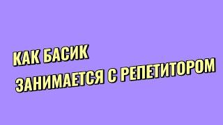 КАК БАСИК ЗАНИМАЕТСЯ МАТЕМАТИКОЙ СО СВОИМ РЕПЕТИТОРОМ/как Басик учиться