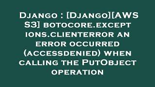 Django : [Django][AWS S3] botocore.exceptions.clienterror an error occurred (accessdenied) when call