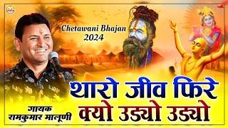 रामकुमार मालूणी का ये भजन पहली बार सुनोगे||Tharo jeev fire udyo udyo||जीव फिरे उड्यो उड्यो|chetawani