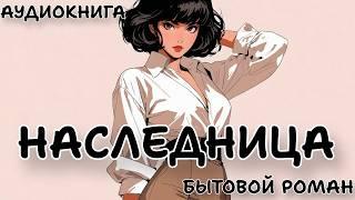 АУДИОКНИГА ПОЛНОСТЬЮ | НАСЛЕДНИЦА | БЫТОВОЙ РОМАН