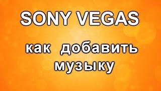 как добавить музыку в видео. Уроки Sony Vegas Pro. Монтаж собственных роликов.