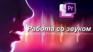 Работа со звуком в Premiere Pro, как редактировать звук, улучшить и исправить его недостатки.