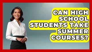 Can High School Students Take Summer Courses? - The College Explorer