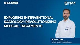 Exploring Interventional Radiology | Dr. Sagar Tyagi | Max Hospital, Shalimar Bagh