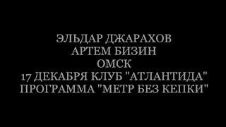 ЭЛЬДАР ДЖАРАХОВ |АРТЕМ БИЗИН| ОМСК| 17 ДЕКАБРЯ| КЛУБ "АТЛАНТИДА"| ПРОГРАММА "МЕТР БЕЗ КЕПКИ"