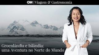 CNN Viagem & Gastronomia | Groelândia e Islândia: Uma Aventura no norte do mundo