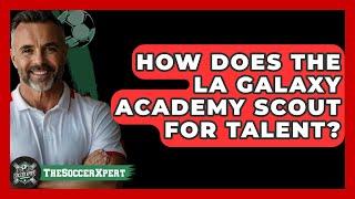How Does The LA Galaxy Academy Scout For Talent? - The Soccer Xpert