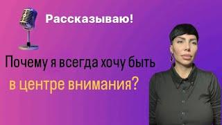 Почему я всегда хочу быть в центре внимания?