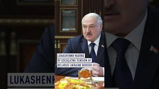 Lukashenko warns of escalating tension at Belarus-Ukrainian border.