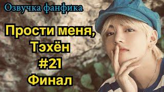 ПРОСТИ МЕНЯ, ТЭХЁН | Озвучка фанфика | ВИГУКИ | часть 21 ФИНАЛ | #БТСозвучка #bts #фанфик