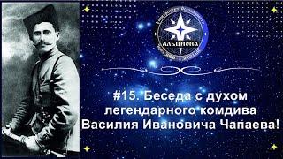 #15. Беседа с духом легендарного комдива Василия Ивановича ЧАПАЕВА! О прошлом и настоящем...