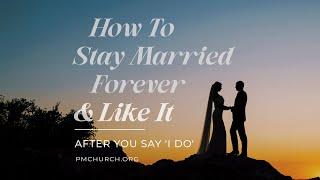 How To Stay Married Forever and Like It, Part 2 – After You Say 'I Do'