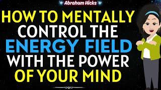 Abraham Hicks 2024How to Mentally Control the Energy Field with the Power of Your Mind 