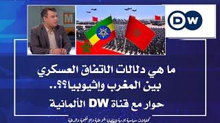 ما هي دلالات الاتفاق العسكري بين المغرب وإثيوبيا؟؟.. حوار مع قناة DW الألمانية