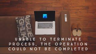 Unable to terminate process, The operation could not be completed