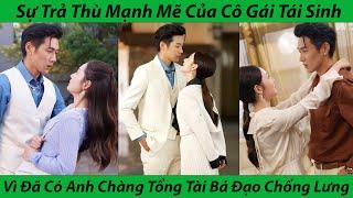 Sự Trả Thù Mạnh Mẽ Của Cô Gái Tái Sinh. Vì Đã Có Anh Chàng Tổng Tài Bá Đạo Chống Lưng