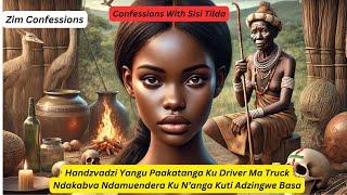 Confessions With TildaHandzvadzi YanguPaakatanga KuDriver MaTruck NdakabvaNdamuendera Ku N’angaKuti