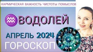  ВОДОЛЕЙ ГОРОСКОП НА АПРЕЛЬ 2024  КАРМИЧЕСКАЯ ВАЖНОСТЬ ЧИСТОТЫ ПОМЫСЛОВ