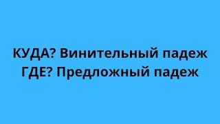 КУДА винительный падеж/ГДЕ предложный падеж