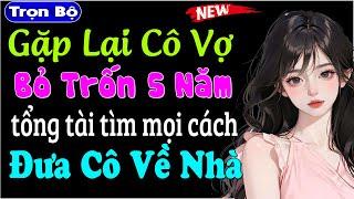 [Hay quá] Tổng Tài Gặp Lại Cô Vợ Bỏ Trốn Sau 5 Năm - Truyện tâm lý xã hội đặc sắc #mcthuymai